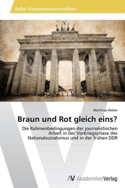 Cover for Matthias Weber · Braun Und Rot Gleich Eins?: Die Rahmenbedingungen Der Journalistischen Arbeit in Der Vorkriegsphase Des Nationalsozialismus Und in Der Frühen Ddr (Paperback Book) [German edition] (2013)