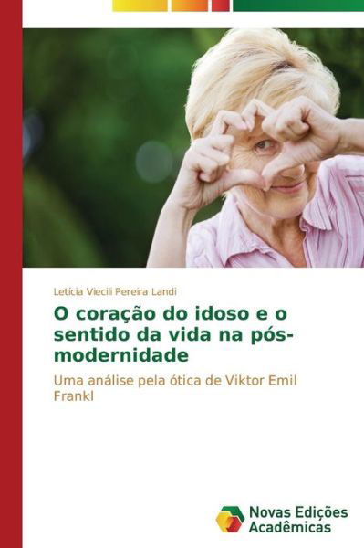 Cover for Letícia Viecili Pereira Landi · O Coração Do Idoso E O Sentido Da Vida Na Pós-modernidade: Uma Análise Pela Ótica De Viktor Emil Frankl (Paperback Book) [Portuguese edition] (2014)