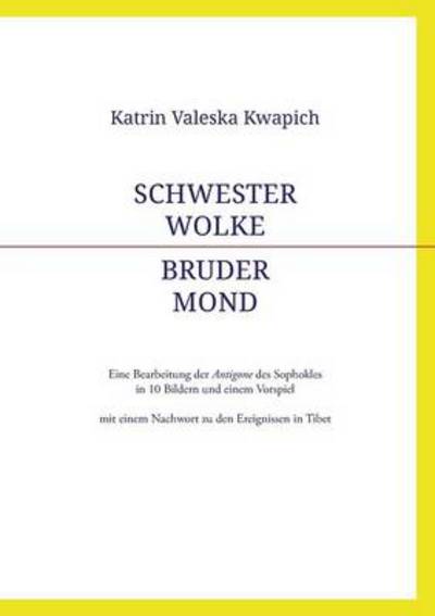Cover for Katrin Valeska Kwapich · Schwester Wolke - Bruder Mond: Eine Bearbeitung der Antigone des Sophokles in 10 Bildern und einem Vorspiel mit einem Nachwort zu den Ereignissen in Tibet (Paperback Book) [German edition] (2013)