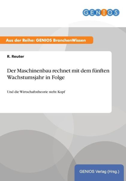 Cover for R Reuter · Der Maschinenbau rechnet mit dem funften Wachstumsjahr in Folge: Und die Wirtschaftstheorie steht Kopf (Paperback Book) (2015)