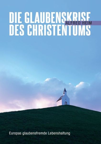 Cover for Alfred Heim · Die Glaubenskrise des Christentums: Europas glaubensfremde Lebenshaltung (Paperback Book) (2020)