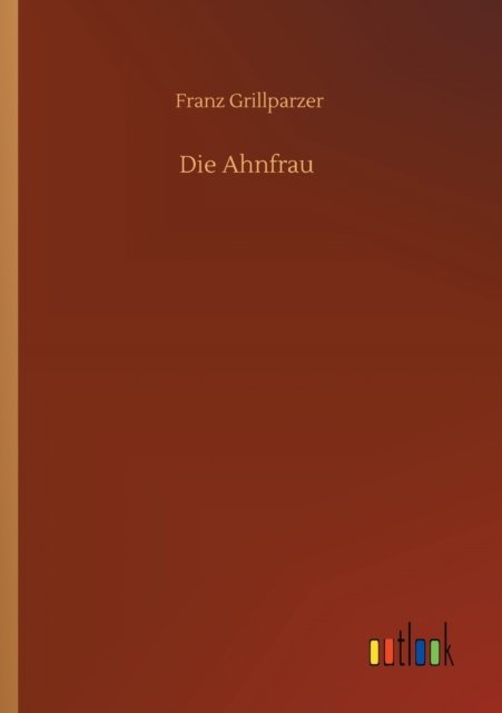 Die Ahnfrau - Franz Grillparzer - Books - Outlook Verlag - 9783752304428 - July 16, 2020