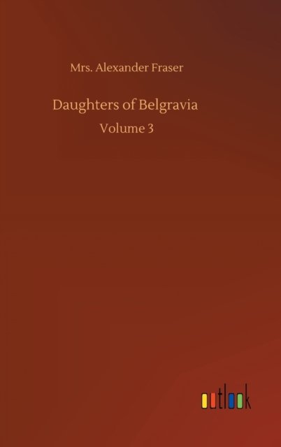 Daughters of Belgravia: Volume 3 - Mrs Alexander Fraser - Books - Outlook Verlag - 9783752403428 - August 4, 2020