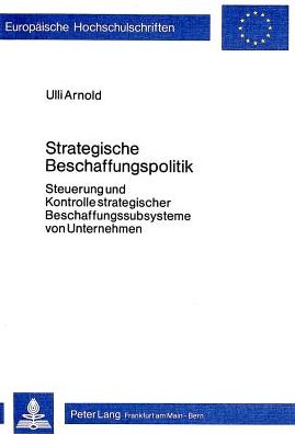 Cover for Ulli Arnold · Strategische Beschaffungspolitik: Steuerung Und Kontrolle Strategischer Beschaffungssubsysteme Von Unternehmen - Europaeische Hochschulschriften / European University Studie (Paperback Book) (1982)