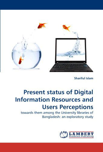 Cover for Shariful Islam · Present Status of Digital Information Resources and Users Perceptions: Towards Them Among the University Libraries of Bangladesh: an Exploratory Study (Pocketbok) (2011)