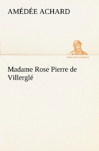 Madame Rose; Pierre De Villerglé (Tredition Classics) (French Edition) - Amédée Achard - Książki - tredition - 9783849127428 - 21 listopada 2012