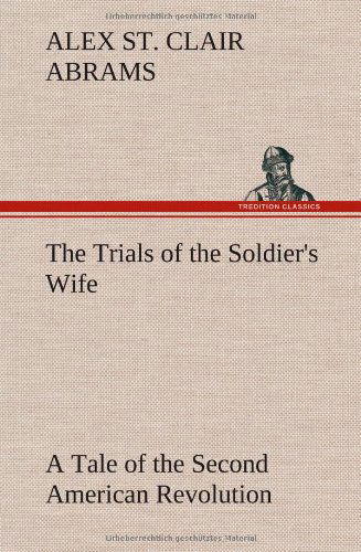 Cover for Alex St Clair Abrams · The Trials of the Soldier's Wife a Tale of the Second American Revolution (Hardcover Book) (2013)