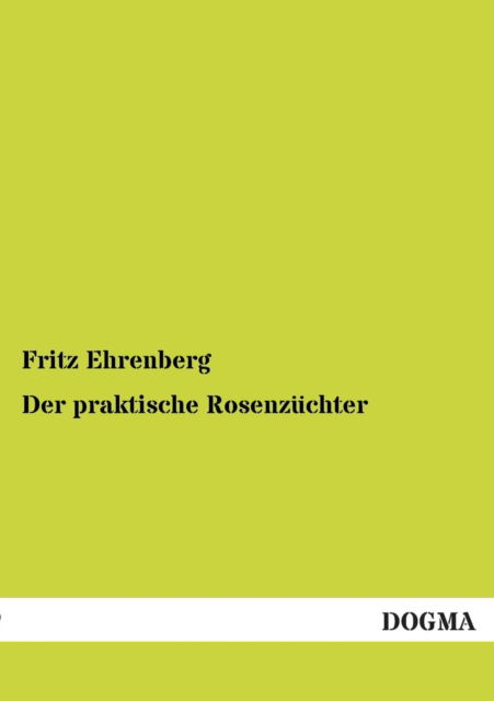 Cover for Fritz Ehrenberg · Der praktische Rosenzuchter (Paperback Book) [German edition] (2012)