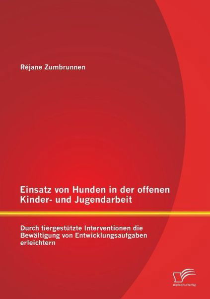 Cover for Réjane Zumbrunnen · Einsatz Von Hunden in Der Offenen Kinder- Und Jugendarbeit: Durch Tiergestützte Interventionen Die Bewältigung Von Entwicklungsaufgaben Erleichtern (Paperback Bog) [German edition] (2014)