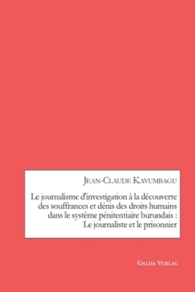 Cover for Jean-Claude Kavumbagu · Le journalisme d'investigation a la decouverte des souffrances et denis des droits humains dans le systeme penitentiaire burundais (Paperback Book) (2021)