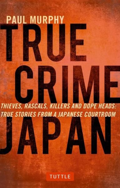 Cover for Paul Murphy · True Crime Japan: Thieves, Rascals, Killers and Dope Heads: True Stories from a Japanese Courtroom (Paperback Book) (2016)