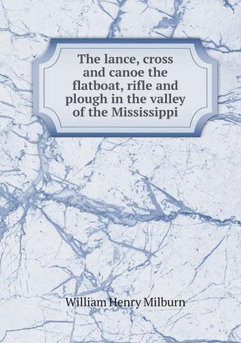 Cover for William Henry Milburn · The Lance, Cross and Canoe the Flatboat, Rifle and Plough in the Valley of the Mississippi (Paperback Book) (2013)