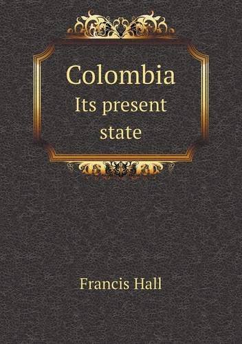 Colombia Its Present State - Francis Hall - Bøger - Book on Demand Ltd. - 9785518960428 - 2014