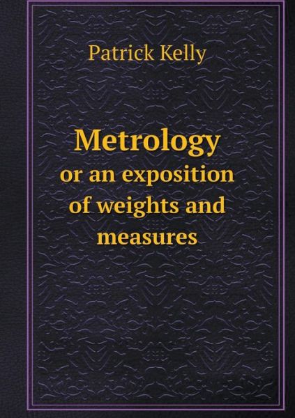 Cover for Patrick Kelly · Metrology or an Exposition of Weights and Measures (Paperback Book) (2014)