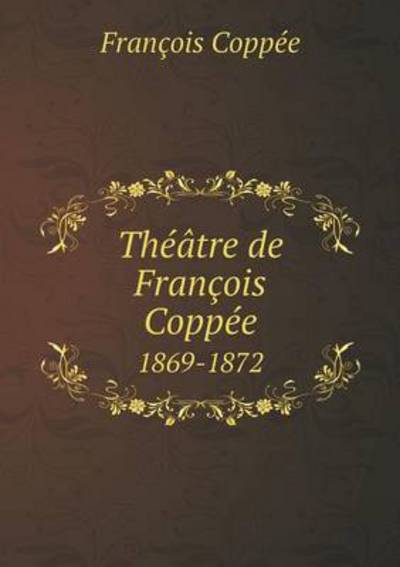 Cover for Francois Coppee · Theatre De Francois Coppee 1869-1872 (Paperback Book) (2015)