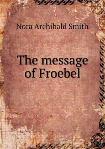 Cover for Nora Archibald Smith · The Message of Froebel (Taschenbuch) (2015)