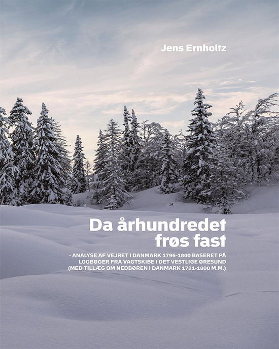 Ernholtz Jens · Da Århundredet Frøs Fast : Analyse af Vejret I Danmark 1796-1800 Baseret På Logbøger fra Vagtskibe I det Vestlige Øresun (Hardcover bog) (2016)