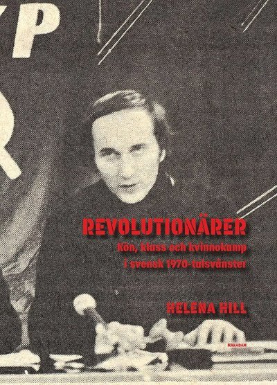 Helena Hill · Revolutionärer : Kön, klass och kvinnokamp i svensk 1970-talsvänster (Bog) (2017)