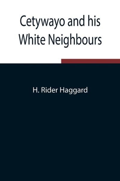 Cetywayo and his White Neighbours; Remarks on Recent Events in Zululand, Natal, and the Transvaal - H Rider Haggard - Bøger - Alpha Edition - 9789354849428 - 5. august 2021