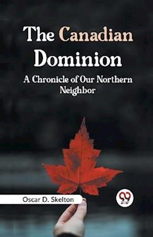 Cover for Oscar D. Skelton · The Canadian Dominion a Chronicle of Our Northern Neighbor (Paperback Book) (2023)