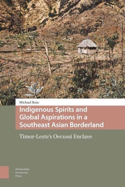 Cover for Michael Rose · Indigenous Spirits and Global Aspirations in a Southeast Asian Borderland: Timor-Leste's Oecussi Enclave (Innbunden bok) (2020)