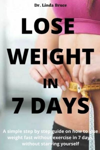 Cover for Linda Bruce · Lose Weight in 7 days: A simple step by step guide on how to lose weight fast without exercise in 7 days, without starving yourself (Paperback Book) (2021)