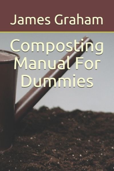 Composting Manual For Dummies - James Graham - Libros - Independently Published - 9798538687428 - 16 de julio de 2021