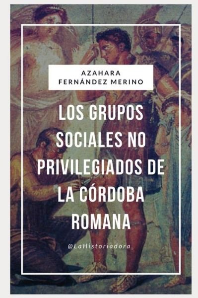 Cover for Azahara Fernández Merino · Los grupos sociales no privilegiados de la Cordoba Romana (Pocketbok) (2020)