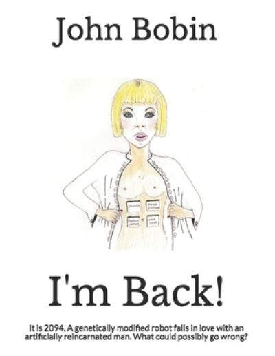 Cover for John Bobin · I'm Back!: It is 2094. A genetically modified robot falls in love with an artificially reincarnated man. What could possibly go wrong? (Paperback Book) (2020)