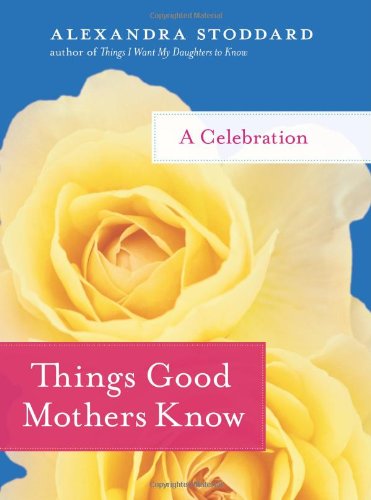 Cover for Alexandra Stoddard · Things Good Mothers Know: A Celebration (Inbunden Bok) [First edition] (2009)