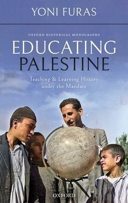 Cover for Furas, Yoni (Postdoctoral Fellow, Department of Middle Eastern and Islamic Studies, Postdoctoral Fellow, Department of Middle Eastern and Islamic Studies, Haifa University) · Educating Palestine: Teaching and Learning History under the Mandate - Oxford Historical Monographs (Hardcover bog) (2020)