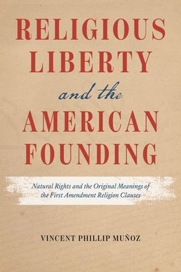 Cover for Vincent Phillip Munoz · Religious Liberty and the American Founding: Natural Rights and the Original Meanings of the First Amendment Religion Clauses (Hardcover Book) (2022)