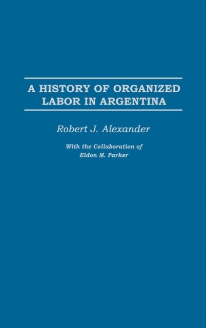 Cover for Robert J. Alexander · A History of Organized Labor in Argentina (Inbunden Bok) (2003)