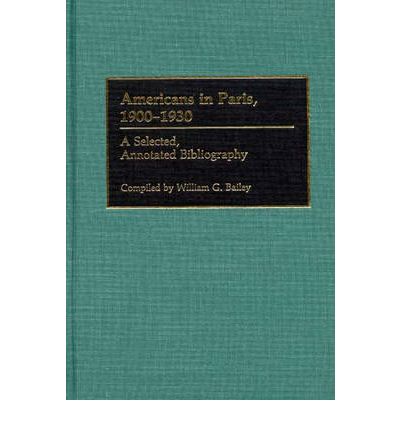 Cover for William G. Bailey · Americans in Paris, 1900-1930: A Selected, Annotated Bibliography - Bibliographies and Indexes in World Literature (Hardcover Book) [Annotated edition] (1989)