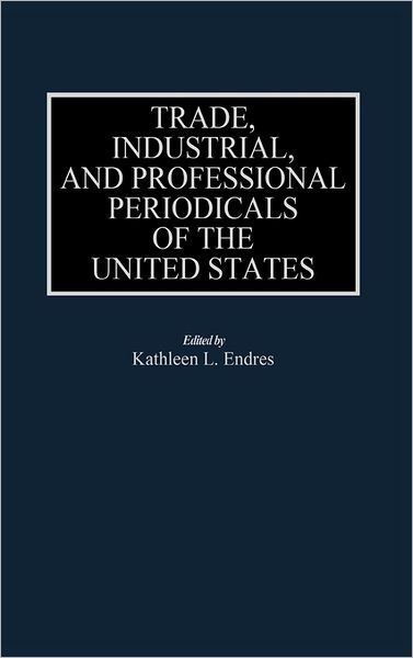 Cover for Kathleen L. Endres · Trade, Industrial, and Professional Periodicals of the United States - Historical Guides to the World's Periodicals and Newspapers (Hardcover Book) (1994)