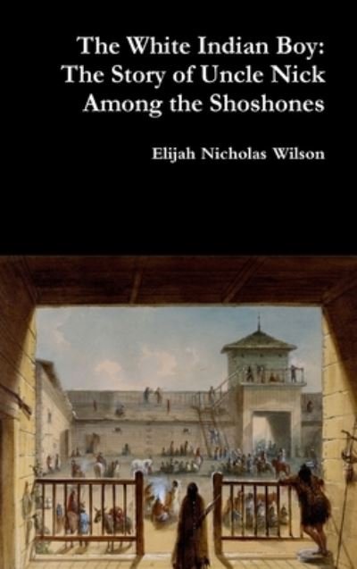 Cover for Elijah Nicholas Wilson · The White Indian Boy The Story of Uncle Nick Among the Shoshones (Innbunden bok) (2018)
