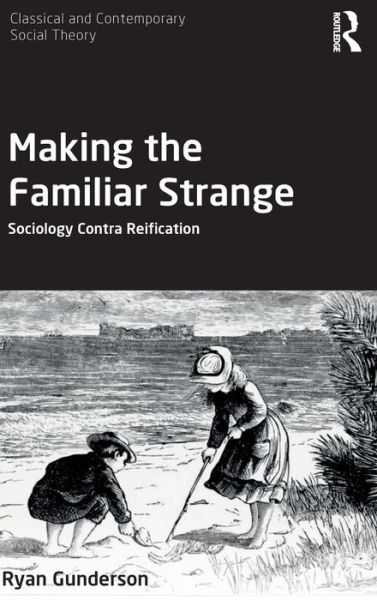 Cover for Gunderson, Ryan (Miami University, USA) · Making the Familiar Strange: Sociology Contra Reification - Classical and Contemporary Social Theory (Hardcover Book) (2020)