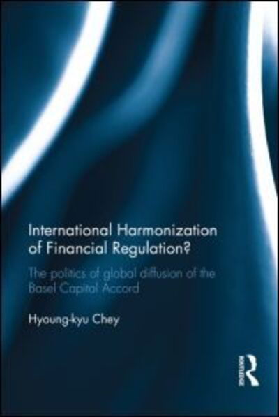 Cover for Hyoung-kyu Chey · International Harmonization of Financial Regulation?: The Politics of Global Diffusion of the Basel Capital Accord (Gebundenes Buch) (2013)