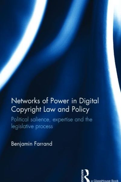 Cover for Farrand, Benjamin (University of Strathclyde, UK) · Networks of Power in Digital Copyright Law and Policy: Political Salience, Expertise and the Legislative Process (Hardcover Book) (2014)