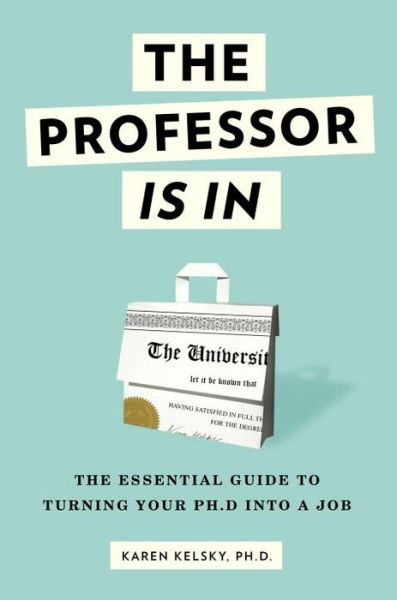 The Professor Is In: The Essential Guide To Turning Your Ph.D. Into a Job - Karen Kelsky - Books - Random House USA Inc - 9780553419429 - August 4, 2015