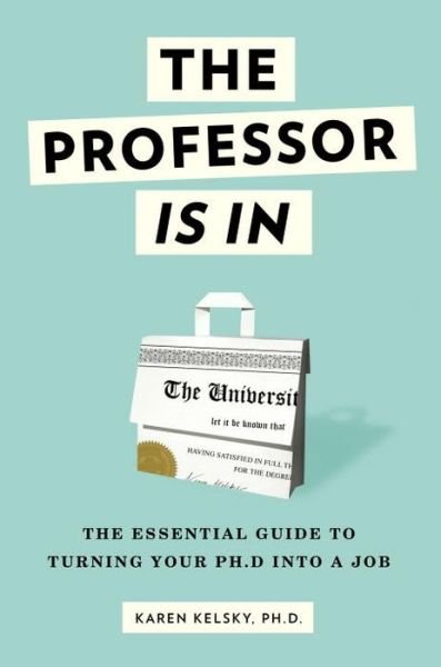 Cover for Karen Kelsky · The Professor Is In: The Essential Guide To Turning Your Ph.D. Into a Job (Pocketbok) (2015)