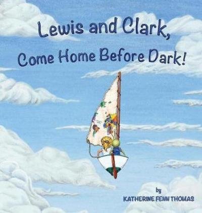 Cover for Katherine Fenn Thomas · Lewis and Clark, Come Home Before Dark! (Hardcover Book) (2019)
