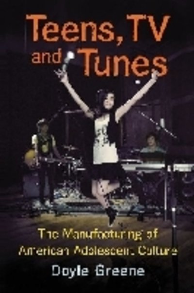 Cover for Doyle Greene · Teens, TV and Tunes: The Manufacturing of American Adolescent Culture (Paperback Book) (2012)