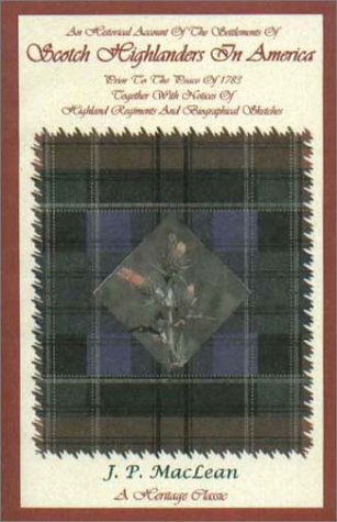 An Historical Account of the Settlements of Scotch Highlanders in America Prior to the Peace of 1783 Together with Notices of Highland Regiments and Biographical Sketches - J. P. Maclean - Books - Heritage Books Inc. - 9780788417429 - May 1, 2009