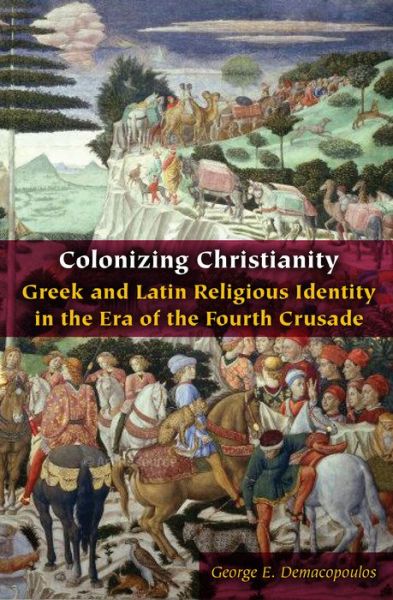 Cover for George E. Demacopoulos · Colonizing Christianity: Greek and Latin Religious Identity in the Era of the Fourth Crusade - Orthodox Christianity and Contemporary Thought (Hardcover Book) [New edition] (2019)
