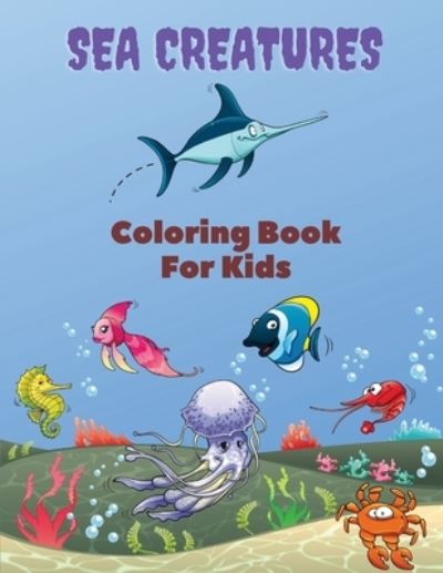 Sea Creatures Coloring Book For Kids: Sea Creatures Coloring Book: Sea Life Coloring Book, For Kids Ages 4-8, Ocean Animals, Sea Creatures & Underwater Marine Life, Life Under The Sea, Ocean activity Book - Mike Stewart - Kirjat - Piscovei Victor - 9780962037429 - torstai 17. kesäkuuta 2021