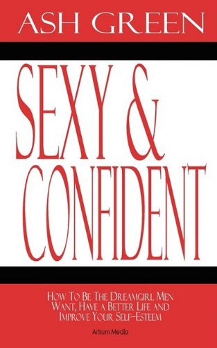 Cover for Ash Green · Sexy and Confident: How to Be the Dreamgirl men Want, Have a Better Life and Improve Your Self-esteem (Pocketbok) (2009)
