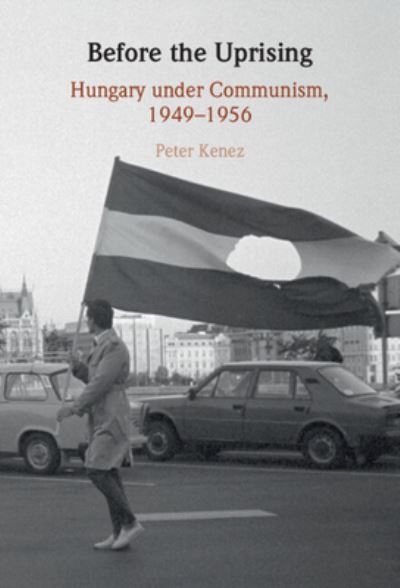 Cover for Kenez, Peter (University of California, Santa Cruz) · Before the Uprising: Hungary under Communism, 1949–1956 (Hardcover Book) [New edition] (2022)