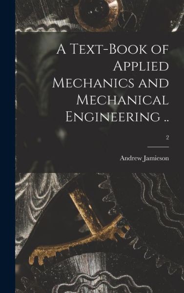 Cover for Andrew 1849-1912 Jamieson · A Text-book of Applied Mechanics and Mechanical Engineering ..; 2 (Hardcover Book) (2021)