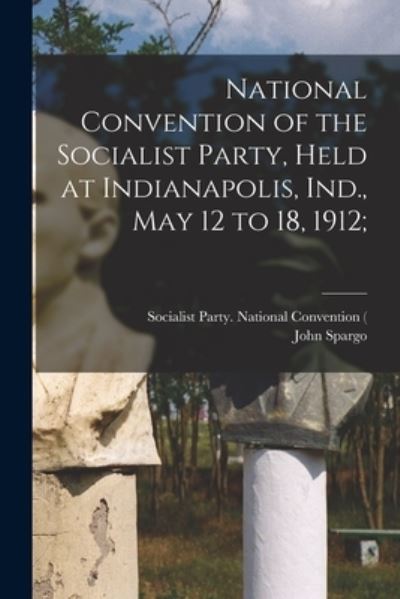 Cover for John 1876-1966 Spargo · National Convention of the Socialist Party, Held at Indianapolis, Ind., May 12 to 18, 1912; (Paperback Book) (2021)